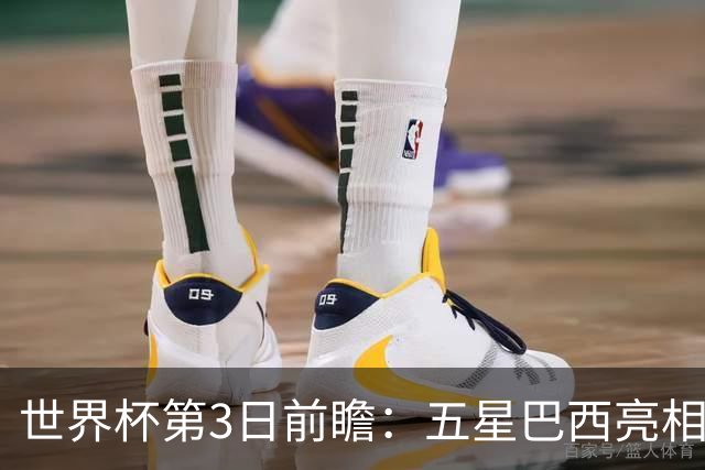 世界杯第3日前瞻：五星巴西亮相 亚足联球队面临“欧洲大考”