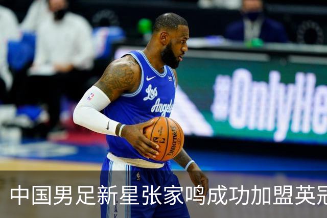 中国男足新星张家鸣成功加盟英冠球队，首秀交出帽子戏法