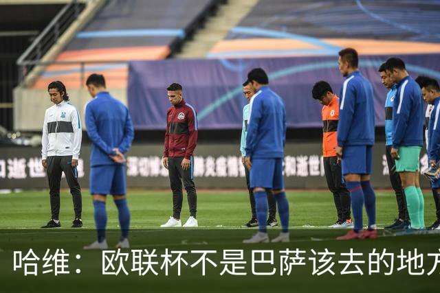 哈维：欧联杯不是巴萨该去的地方 但我们必须夺冠