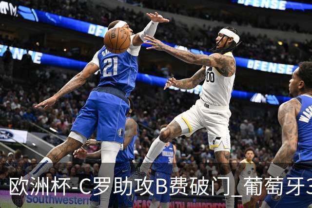 欧洲杯-C罗助攻B费破门 葡萄牙3-0土耳其