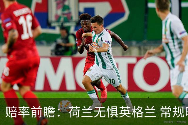 赔率前瞻：荷兰无惧英格兰 常规时间有望不败