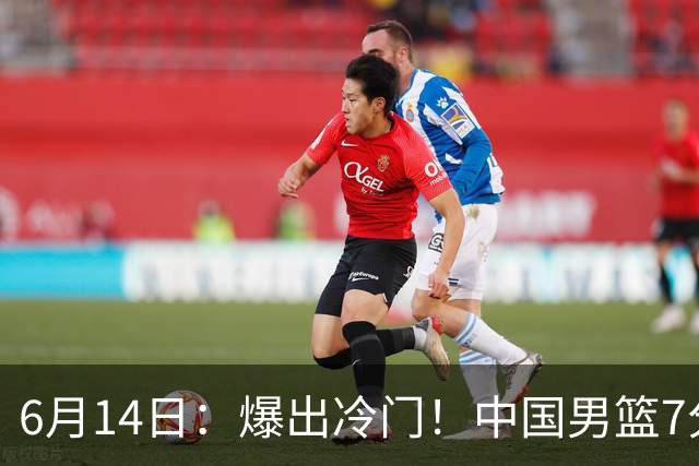 6月14日：爆出冷门！中国男篮7分惜败日本男篮，连胜遭终止，裁判争议判罚引热议，后卫表现需改进